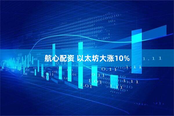 航心配资 以太坊大涨10%