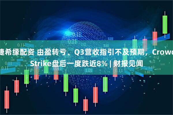 捷希缘配资 由盈转亏、Q3营收指引不及预期，CrowdStrike盘后一度跌近8% | 财报见闻