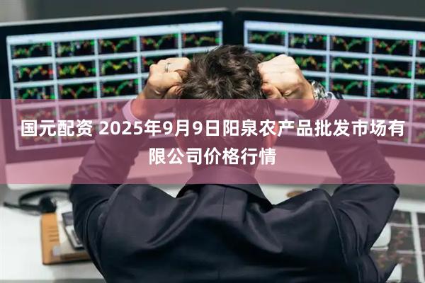 国元配资 2025年9月9日阳泉农产品批发市场有限公司价格行情